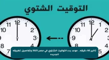 تأخير 60 دقيقة.. موعد بدء التوقيت الشتوي في مصر 2025 وتفاصيل تطبيقه الجديدة